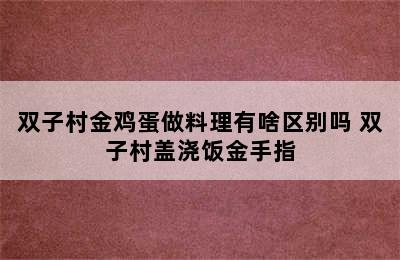 双子村金鸡蛋做料理有啥区别吗 双子村盖浇饭金手指